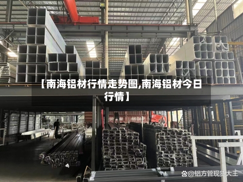 【南海铝材行情走势图,南海铝材今日行情】-第1张图片