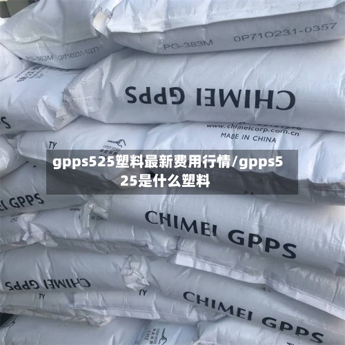 gpps525塑料最新费用行情/gpps525是什么塑料-第1张图片