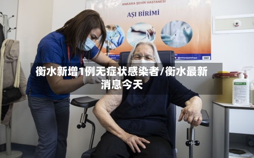 衡水新增1例无症状感染者/衡水最新消息今天-第1张图片
