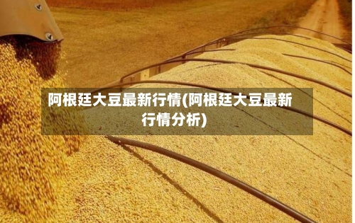 阿根廷大豆最新行情(阿根廷大豆最新行情分析)-第1张图片
