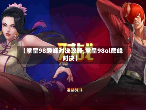 【拳皇98巅峰对决攻略,拳皇98ol巅峰对决】-第1张图片