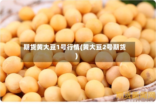 期货黄大豆1号行情(黄大豆2号期货)-第1张图片
