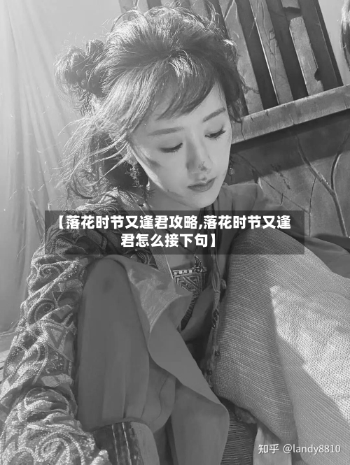【落花时节又逢君攻略,落花时节又逢君怎么接下句】-第1张图片