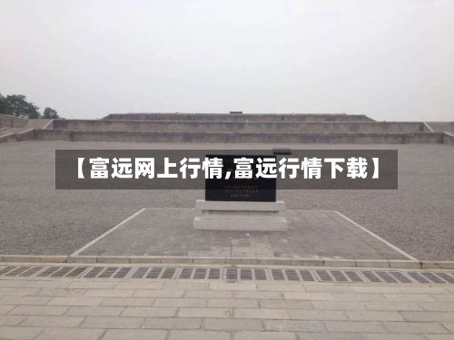 【富远网上行情,富远行情下载】-第1张图片