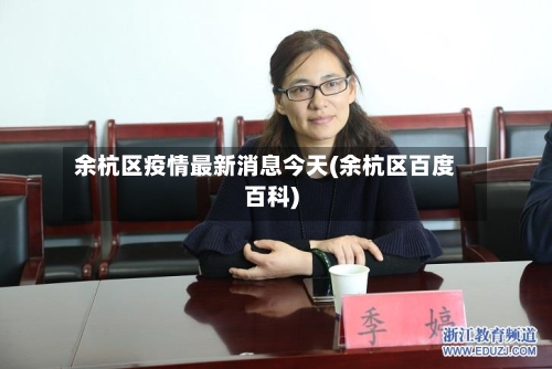 余杭区疫情最新消息今天(余杭区百度百科)-第1张图片