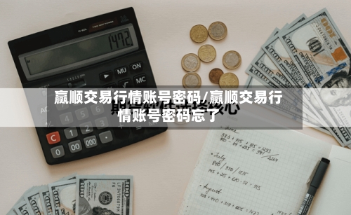 赢顺交易行情账号密码/赢顺交易行情账号密码忘了-第1张图片