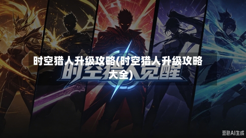 时空猎人升级攻略(时空猎人升级攻略大全)-第1张图片