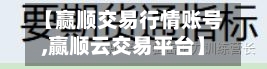 【赢顺交易行情账号,赢顺云交易平台】