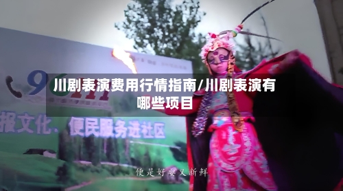 川剧表演费用行情指南/川剧表演有哪些项目-第1张图片