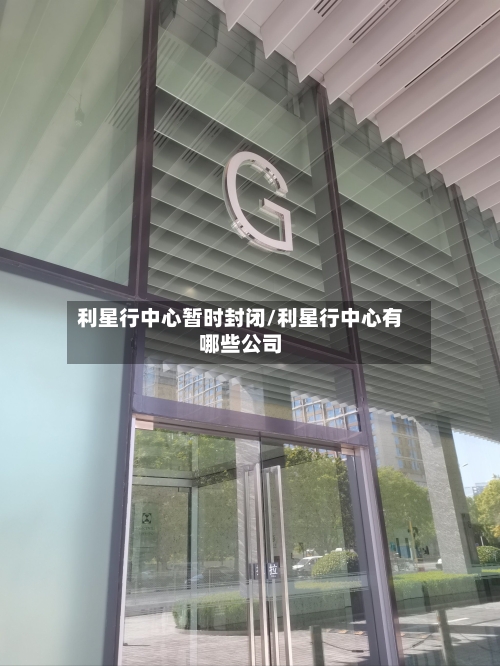 利星行中心暂时封闭/利星行中心有哪些公司-第1张图片