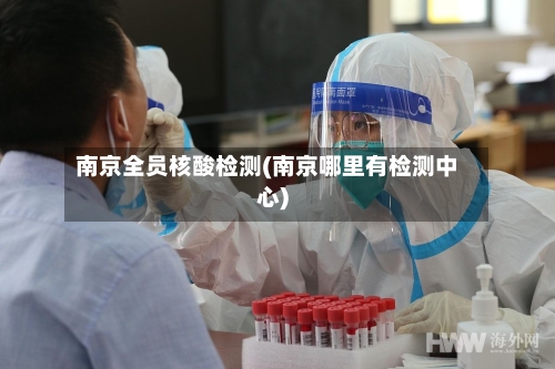 南京全员核酸检测(南京哪里有检测中心)-第1张图片