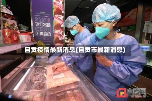 自贡疫情最新消息(自贡市最新消息)-第1张图片