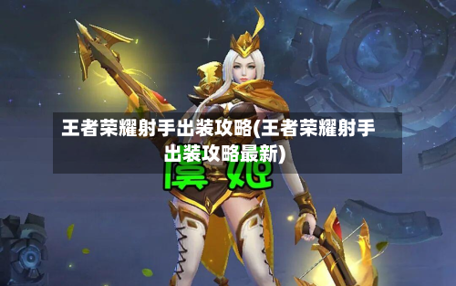 王者荣耀射手出装攻略(王者荣耀射手出装攻略最新)-第1张图片
