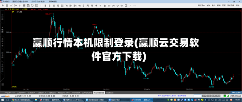 赢顺行情本机限制登录(赢顺云交易软件官方下载)-第1张图片