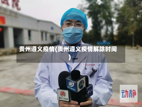 贵州遵义疫情(贵州遵义疫情解除时间)-第2张图片
