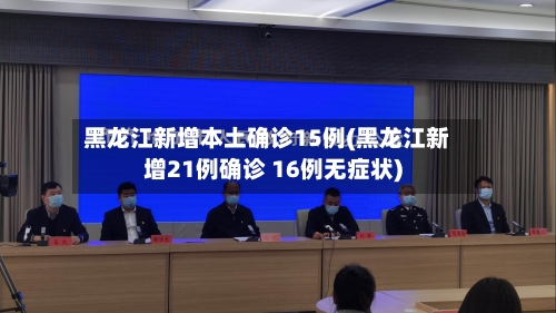 黑龙江新增本土确诊15例(黑龙江新增21例确诊 16例无症状)-第1张图片