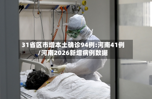 31省区市增本土确诊94例:河南41例/河南2026新增病例数据-第1张图片
