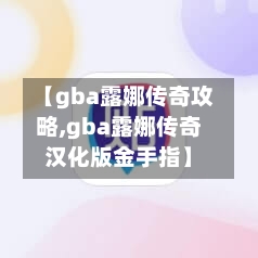 【gba露娜传奇攻略,gba露娜传奇汉化版金手指】