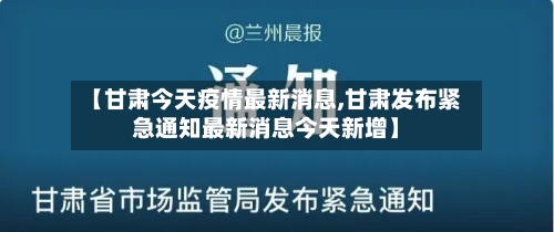 【甘肃今天疫情最新消息,甘肃发布紧急通知最新消息今天新增】-第1张图片