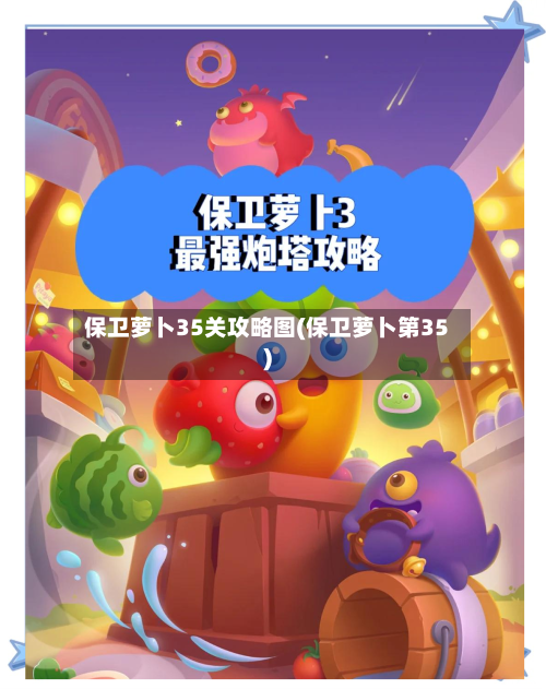 保卫萝卜35关攻略图(保卫萝卜第35)
