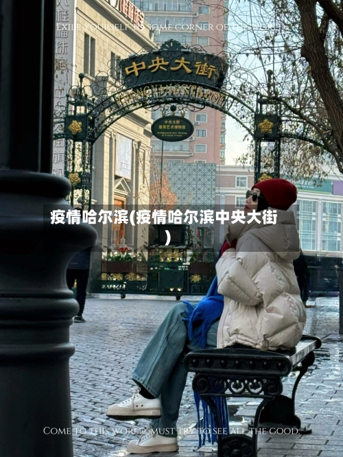 疫情哈尔滨(疫情哈尔滨中央大街)-第2张图片