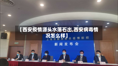 【西安疫情源头水落石出,西安病毒情况怎么样】