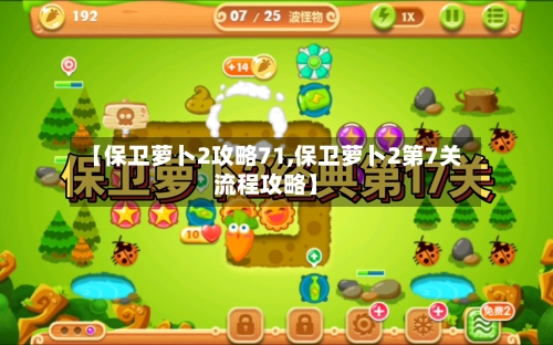 【保卫萝卜2攻略71,保卫萝卜2第7关流程攻略】