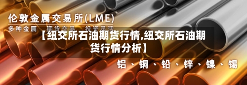 【纽交所石油期货行情,纽交所石油期货行情分析】-第1张图片