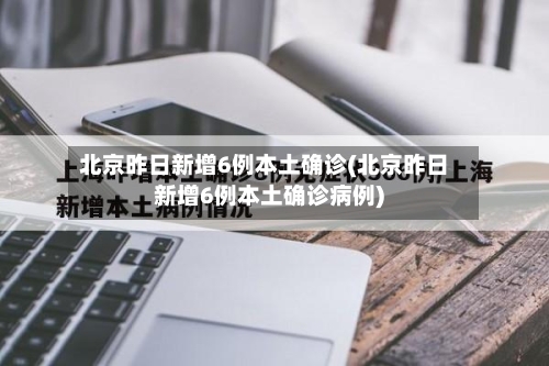 北京昨日新增6例本土确诊(北京昨日新增6例本土确诊病例)-第1张图片