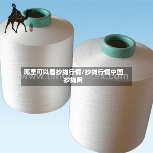 哪里可以看纱线行情/纱线行情中国纱线网