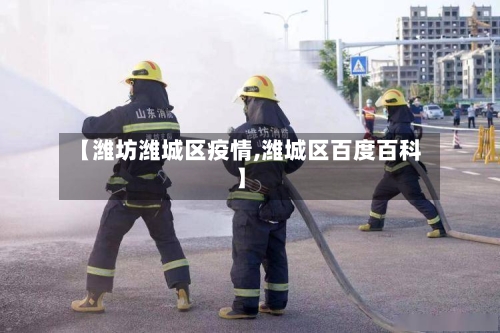 【潍坊潍城区疫情,潍城区百度百科】-第1张图片