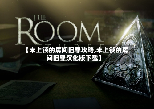 【未上锁的房间旧罪攻略,未上锁的房间旧罪汉化版下载】-第1张图片