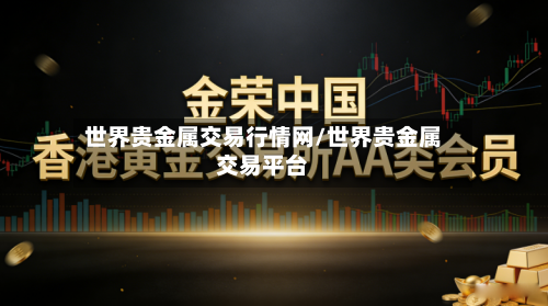 世界贵金属交易行情网/世界贵金属交易平台-第1张图片