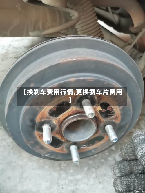 【换刹车费用行情,更换刹车片费用】-第1张图片