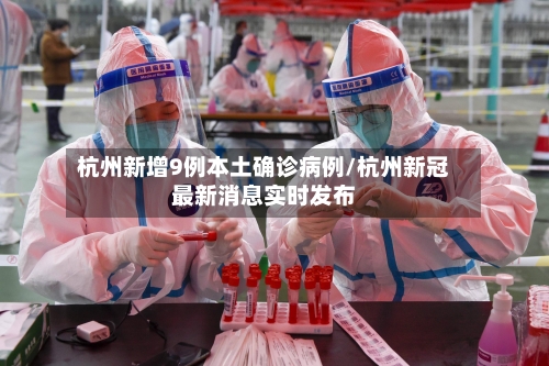 杭州新增9例本土确诊病例/杭州新冠最新消息实时发布-第1张图片