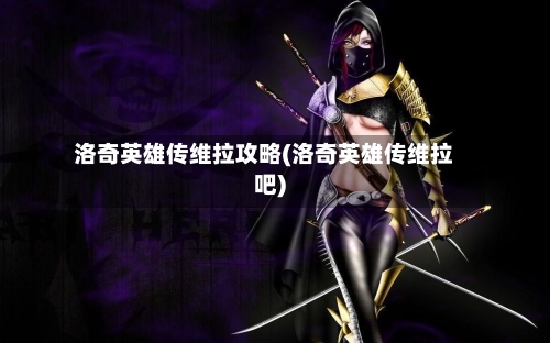 洛奇英雄传维拉攻略(洛奇英雄传维拉吧)-第1张图片