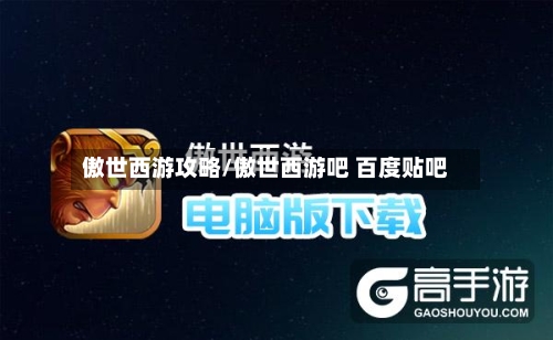 傲世西游攻略/傲世西游吧 百度贴吧-第1张图片