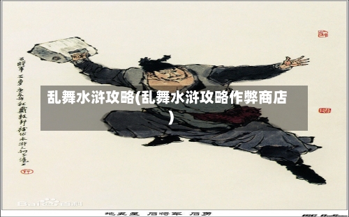 乱舞水浒攻略(乱舞水浒攻略作弊商店)-第1张图片