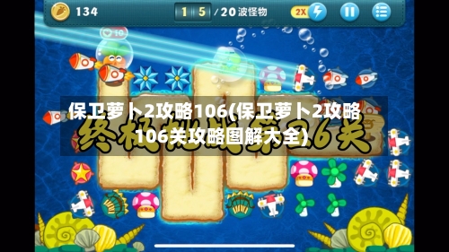保卫萝卜2攻略106(保卫萝卜2攻略106关攻略图解大全)-第2张图片