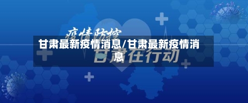 甘肃最新疫情消息/甘肃最新疫情消息-第1张图片