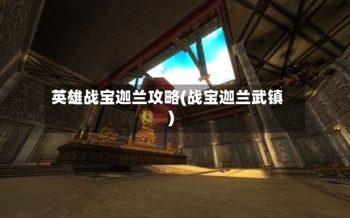 英雄战宝迦兰攻略(战宝迦兰武镇)-第1张图片
