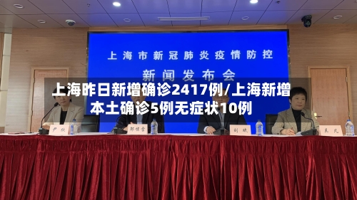上海昨日新增确诊2417例/上海新增本土确诊5例无症状10例-第1张图片
