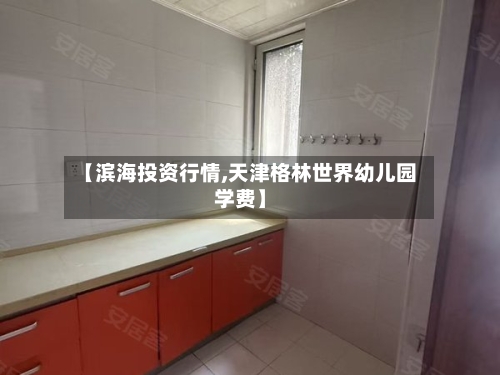 【滨海投资行情,天津格林世界幼儿园学费】-第1张图片