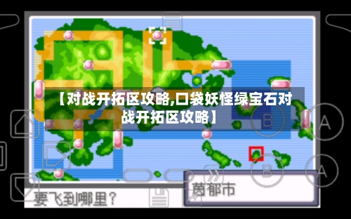 【对战开拓区攻略,口袋妖怪绿宝石对战开拓区攻略】-第2张图片