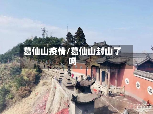 葛仙山疫情/葛仙山封山了吗
