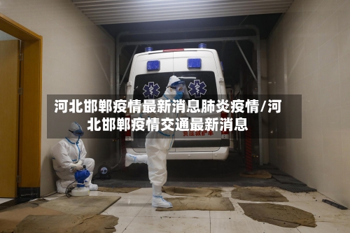 河北邯郸疫情最新消息肺炎疫情/河北邯郸疫情交通最新消息