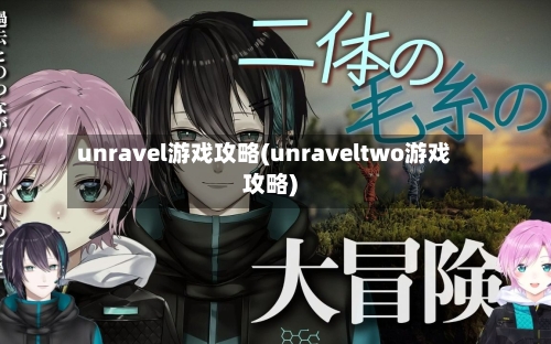 unravel游戏攻略(unraveltwo游戏攻略)