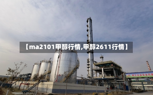 【ma2101甲醇行情,甲醇2611行情】
