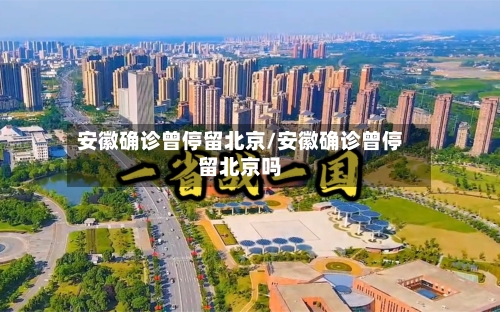 安徽确诊曾停留北京/安徽确诊曾停留北京吗