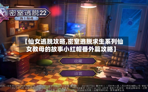 【仙女逃脱攻略,密室逃脱求生系列仙女教母的故事小红帽番外篇攻略】-第3张图片
